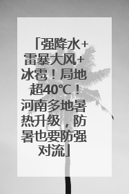 强降水+雷暴大风+冰雹！局地超40℃！河南多地暑热升级，防暑也要防强对流
