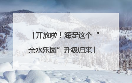 开放啦！海淀这个“亲水乐园”升级归来