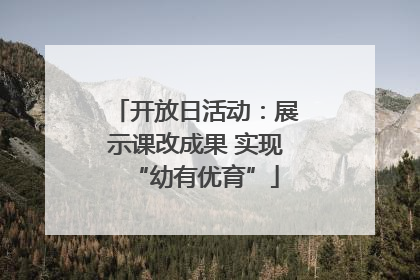 开放日活动：展示课改成果 实现“幼有优育”