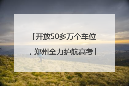 开放50多万个车位，郑州全力护航高考