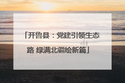 开鲁县：党建引领生态路 绿满北疆绘新篇