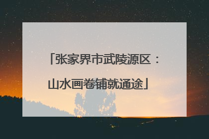 张家界市武陵源区：山水画卷铺就通途