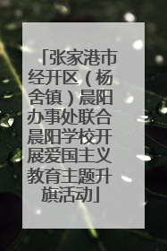 张家港市经开区（杨舍镇）晨阳办事处联合晨阳学校开展爱国主义教育主题升旗活动