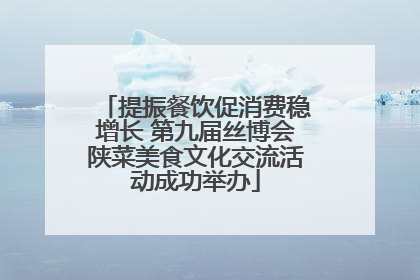 提振餐饮促消费稳增长 第九届丝博会陕菜美食文化交流活动成功举办