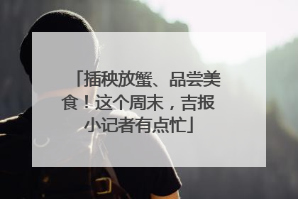 插秧放蟹、品尝美食！这个周末，吉报小记者有点忙