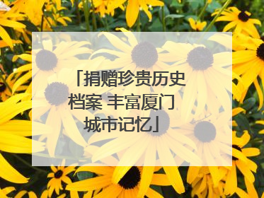 捐赠珍贵历史档案 丰富厦门城市记忆