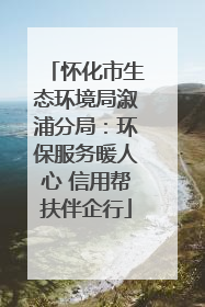怀化市生态环境局溆浦分局：环保服务暖人心 信用帮扶伴企行