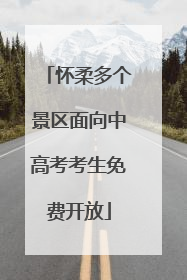 怀柔多个景区面向中高考考生免费开放