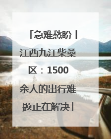 急难愁盼丨江西九江柴桑区：1500余人的出行难题正在解决