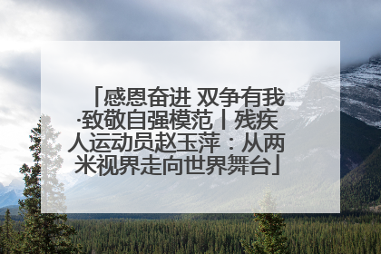 感恩奋进 双争有我·致敬自强模范丨残疾人运动员赵玉萍：从两米视界走向世界舞台