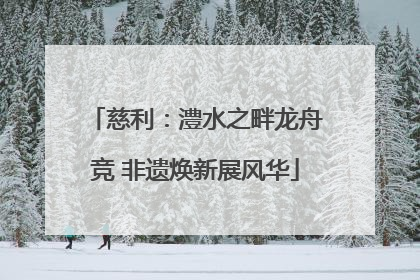 慈利：澧水之畔龙舟竞 非遗焕新展风华