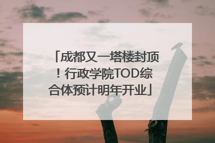成都又一塔楼封顶！行政学院TOD综合体预计明年开业