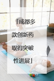成都多款创新药取得突破性进展