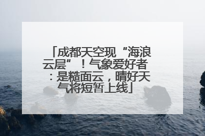 成都天空现“海浪云层”！气象爱好者：是糙面云，晴好天气将短暂上线