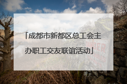 成都市新都区总工会主办职工交友联谊活动