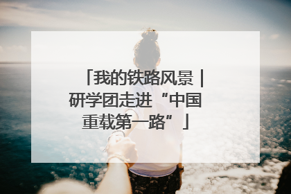 我的铁路风景｜研学团走进“中国重载第一路”