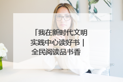 我在新时代文明实践中心读好书｜全民阅读品书香 文明新风润心田