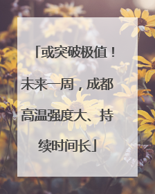 或突破极值！未来一周，成都高温强度大、持续时间长