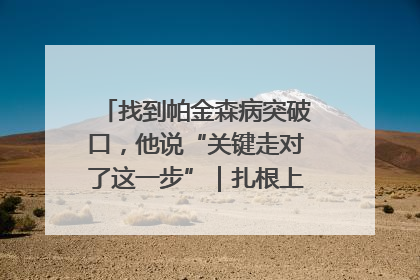 找到帕金森病突破口，他说“关键走对了这一步”｜扎根上海，从0到1
