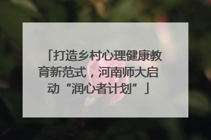 打造乡村心理健康教育新范式，河南师大启动“润心者计划”