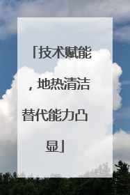 技术赋能，地热清洁替代能力凸显