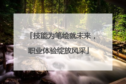 技能为笔绘就未来，职业体验绽放风采