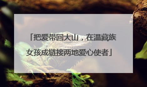 把爱带回大山，在温藏族女孩成链接两地爱心使者