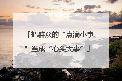 把群众的“点滴小事”当成“心头大事”