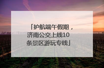 护航端午假期，济南公交上线10条景区游玩专线