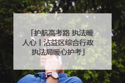 护航高考路 执法暖人心丨沾益区综合行政执法局暖心护考