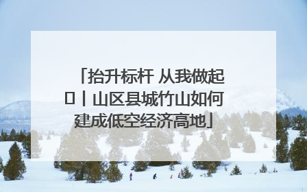 抬升标杆 从我做起⑭丨山区县城竹山如何建成低空经济高地