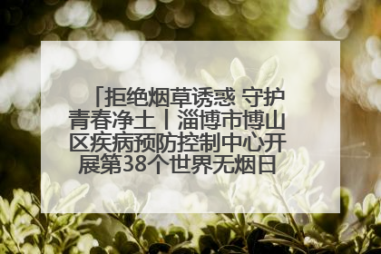 拒绝烟草诱惑 守护青春净土丨淄博市博山区疾病预防控制中心开展第38个世界无烟日系列控烟行动