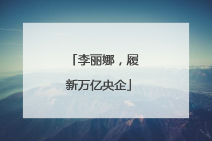 李丽娜，履新万亿央企