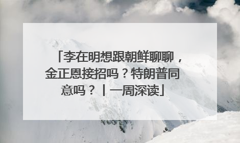 李在明想跟朝鲜聊聊，金正恩接招吗？特朗普同意吗？丨一周深读