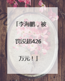 李海鹏，被罚没超426万元！
