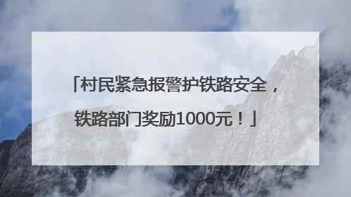 村民紧急报警护铁路安全，铁路部门奖励1000元！