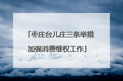 枣庄台儿庄三条举措加强消费维权工作
