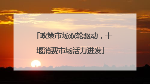 政策市场双轮驱动，十堰消费市场活力迸发