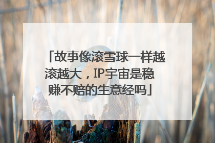 故事像滚雪球一样越滚越大，IP宇宙是稳赚不赔的生意经吗