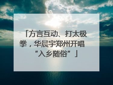 方言互动、打太极拳，华晨宇郑州开唱“入乡随俗”