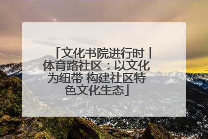 文化书院进行时丨体育路社区：以文化为纽带 构建社区特色文化生态