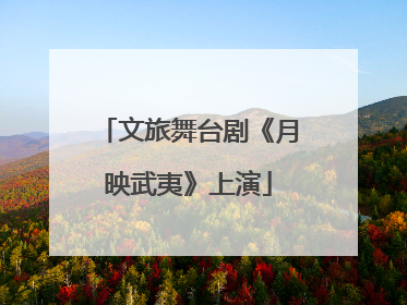 文旅舞台剧《月映武夷》上演