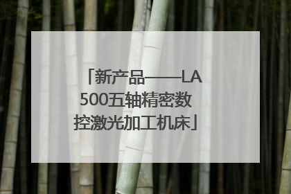 新产品——LA500五轴精密数控激光加工机床