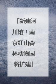 新建河川馆！南京红山森林动物园将扩建