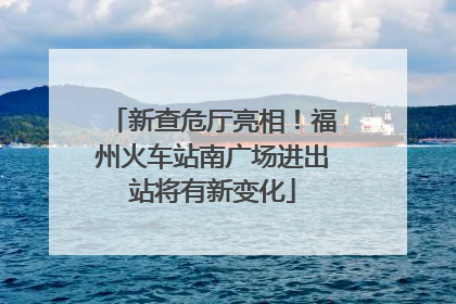 新查危厅亮相！福州火车站南广场进出站将有新变化