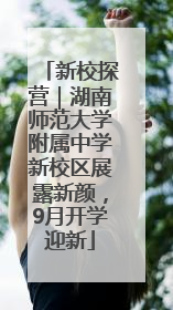 新校探营｜湖南师范大学附属中学新校区展露新颜，9月开学迎新