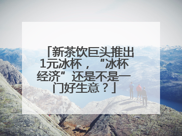 新茶饮巨头推出1元冰杯，“冰杯经济”还是不是一门好生意？