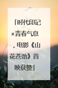 时代印记×青春气息，电影《山花苍劲》首映获赞
