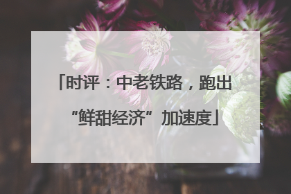 时评：中老铁路，跑出“鲜甜经济”加速度