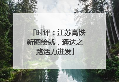 时评：江苏高铁新图绘就，通达之路活力迸发